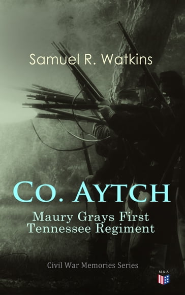 Co. Aytch: Maury Grays First Tennessee Regiment - Samuel R. Watkins