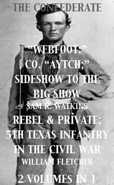 Co. "Aytch"; Sideshow of the Big Show, Rebel & Private, Front & Rear, 5th Texas Infantry, in the Civil War. 2 Volumes In 1 - Sam R. Watkins - William Fletcher