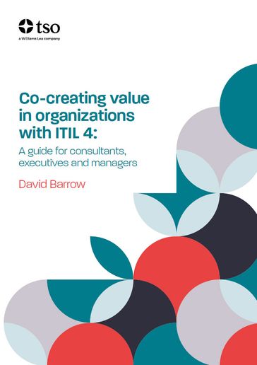 Co-creating value in organisations with ITIL 4: A guide for consultants, executives and managers - David Barrow