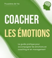 Coacher les émotions : le guide pratique pour accompagner les émotions en coaching et en management
