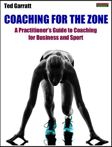 Coaching For The Zone: A Practitioner's Guide to Coaching for Business and Sport - Ted Garratt