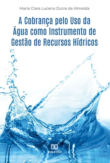 A Cobrança pelo Uso da Água como Instrumento de Gestão de Recursos Hídricos - Maria Clara Lucena Dutra de Almeida