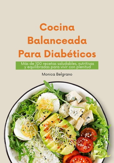 Cocina Balanceada para Diabéticos: Más de 100 Recetas Saludables, Nutritivas y Equilibradas para Vivir con Plenitud - Monica Belgrano