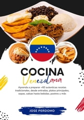 Cocina Venezolana: Aprenda a Preparar +60 Auténticas Recetas Tradicionales, Desde Entradas, Platos Principales, Sopas, Salsas Hasta Bebidas, Postres y más