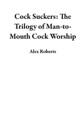 Cock Suckers: The Trilogy of Man-to-Mouth Cock Worship