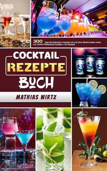 Cocktail Rezepte Buch,300 Tage Die leckersten Cocktails mit und ohne Alkohol selber mixen - inkl. BONUS Molekulare Cocktails + Gin Rezepte - Mathias Wirtz