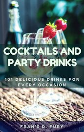 Cocktails and Party Drinks: 101 Delicious Drinks for Every Occasion