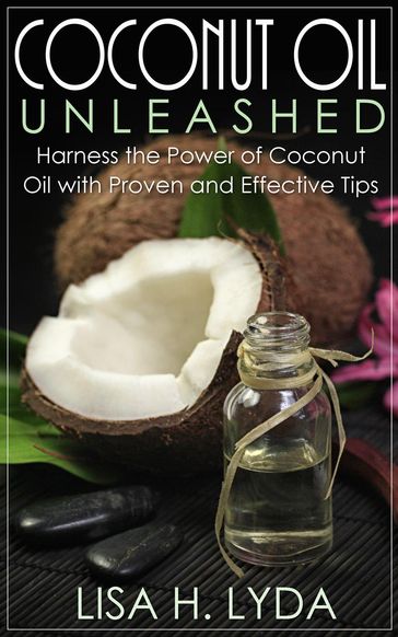 Coconut Oil Unleashed - Lisa H. Lyda