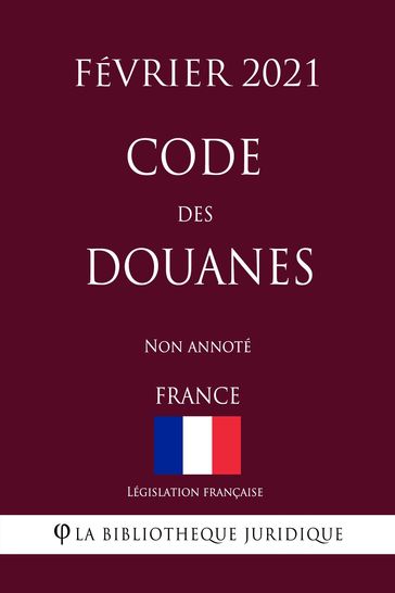 Code des douanes (France) (Février 2021) Non annoté - Législation Française
