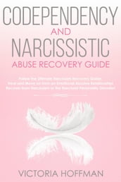 Codependency and Narcissistic Abuse Recovery Guide: Cure Your Codependent & Narcissist Personality Disorder and Relationships! Follow The Ultimate User Manual for Healing Narcissism & Codependence