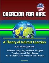 Coercion for Hire: A Theory of Indirect Coercion - Four Historical Cases, Indonesia, Italy, Chile, Hezbollah, Surrogate Targeting, Covert/Overt Balance, Role of Positive Inducements, Political Warfare