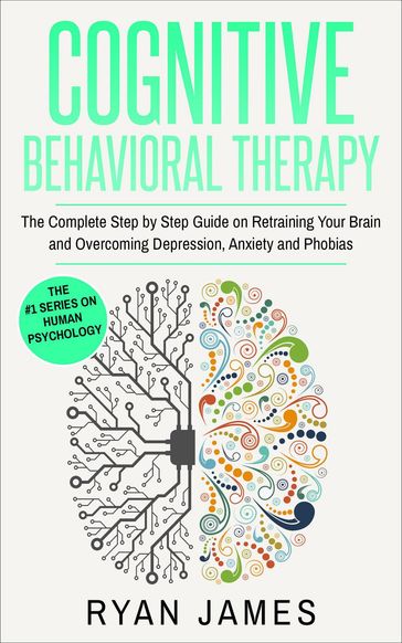 Cognitive Behavioral Therapy: The Complete Step-by-Step Guide on Retraining Your Brain and Overcoming Depression, Anxiety, and Phobias - James Ryan