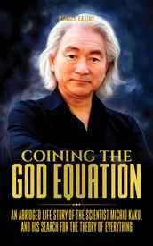 Coining The God Equation: An Abridged Life Story of the Scientist Michio Kaku, and his Search for the Theory of Everything