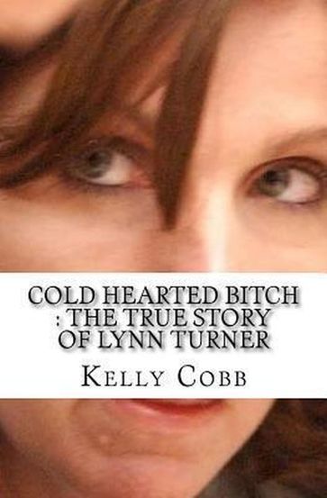 Cold Hearted Bitch : The True Story of Lynn Turner - Kelly Cobb