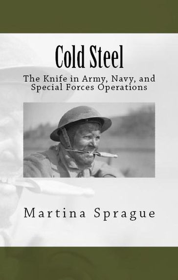 Cold Steel: The Knife in Army, Navy, and Special Forces Operations - Martina Sprague