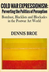 Cold War Expressionism: Perverting the Politics of Perception/Bombast, Blacklists and Blockades in the Postwar Art World