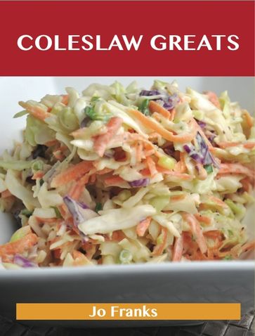 Coleslaw Greats: Delicious Coleslaw Recipes, The Top 100 Coleslaw Recipes - Jo Franks