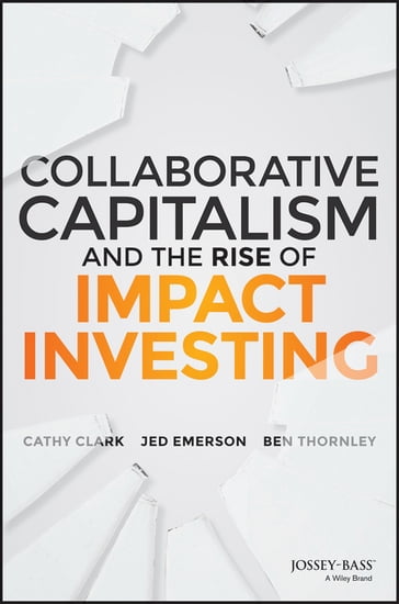 Collaborative Capitalism and the Rise of Impact Investing - Cathy Clark - Jed Emerson - Ben Thornley
