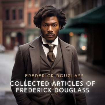 Collected Articles of Frederick Douglass - Frederick Douglass