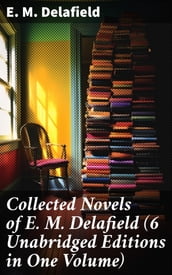 Collected Novels of E. M. Delafield (6 Unabridged Editions in One Volume)