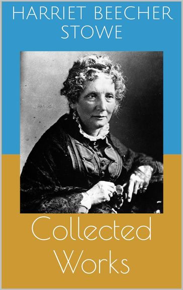 Collected Works (Complete and Illustrated Editions: Uncle Tom's Cabin, Queer Little Folks, The Chimney-Corner, ...) - Harriet Beecher Stowe