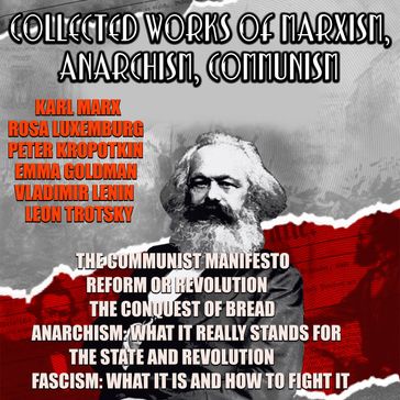 Collected Works Of Marxism, Anarchism, Communism - Karl Marx - Friedrich Engels - Rosa Luxemburg - Peter Kropotkin - Emma Goldman - Vladimir Lenin - Leon Trotsky