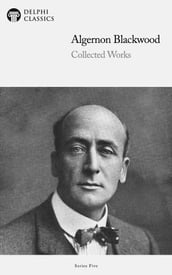 Collected Works of Algernon Blackwood (Delphi Classics)