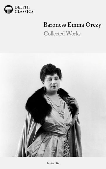 Collected Works of Baroness Emma Orczy (Delphi Classics) - Baroness Emma Orczy - Delphi Classics