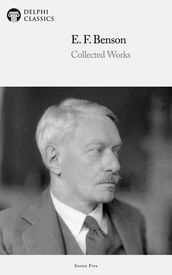Collected Works of E. F. Benson (Delphi Classics)