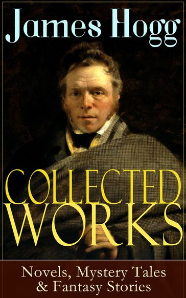 Collected Works of James Hogg: Novels, Scottish Mystery Tales & Fantasy Stories - James Hogg