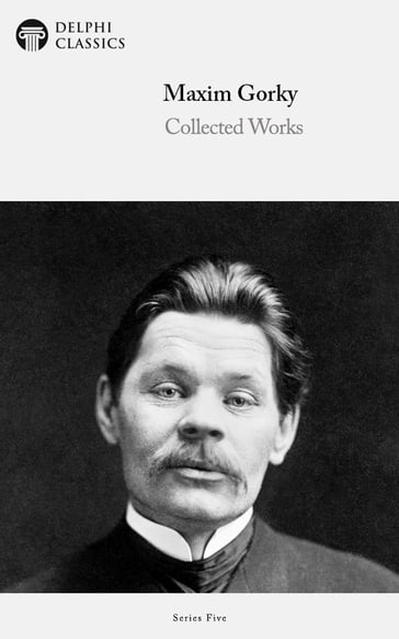 Collected Works of Maxim Gorky (Delphi Classics) - Delphi Classics - Maxim Gorky