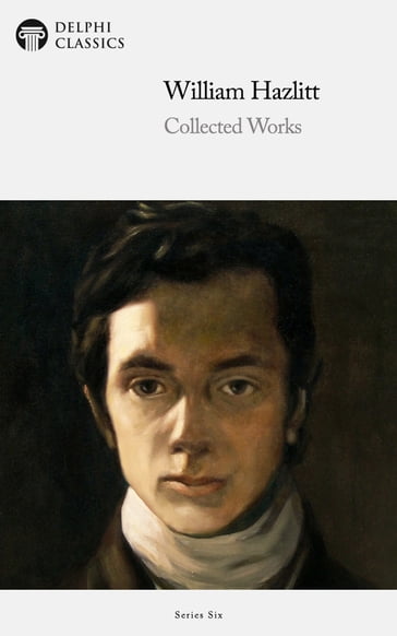 Collected Works of William Hazlitt (Delphi Classics) - Delphi Classics - William Hazlitt