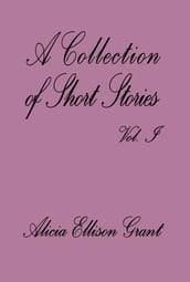 A Collection Of Short Stories Volume I by Alicia Ellison Grant