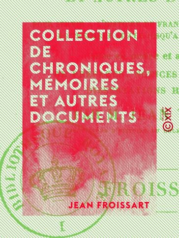 Collection de chroniques, mémoires et autres documents - Pour servir à l'histoire de France, depuis le commencement du XIIIe siècle jusqu'à la mort de Louis XIV - Jean Froissart