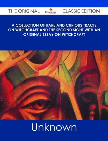 A Collection of Rare and Curious Tracts on Witchcraft and the Second Sight With an Original Essay on Witchcraft - The Original Classic Edition - Unknown