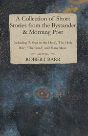 A Collection of Short Stories from the Bystander & Morning Post - Including  A Shot in the Dark ,  The Holy War ,  The Pond , and Many More