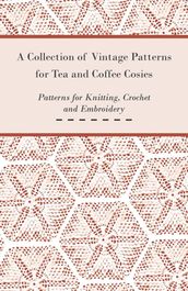 A Collection of Vintage Patterns for Tea and Coffee Cosies; Patterns for Knitting, Crochet and Embroidery
