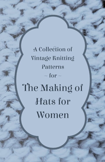 A Collection of Vintage Knitting Patterns for the Making of Hats for Women - ANON