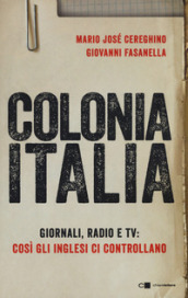 Colonia Italia. Giornali, radio e tv: così gli Inglesi ci controllano. Le prove nei documenti top secret di Londra