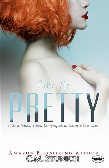 Color Me Pretty: a Tale of Recovery, a Happily Ever After, and the Success of Claire Simone - C.M. Stunich
