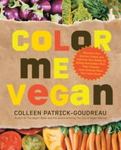 Color Me Vegan: Maximize Your Nutrient Intake and Optimize Your Health by Eating Antioxidant-Rich, Fiber-Packed, Col