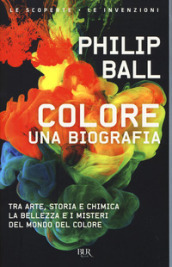 Colore. Una biografia. Tra arte, storia e chimica, la bellezza e i misteri del mondo del colore