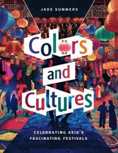 Colors and Cultures: Celebrating Asia s Fascinating Festivals