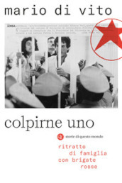 Colpirne uno. Ritratto di famiglia con Brigate Rosse