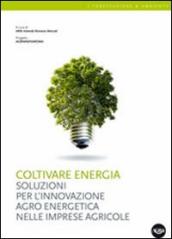 Coltivare energia. Soluzioni per l innovazione agro energetica nelle imprese agricole