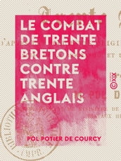 Le Combat de trente Bretons contre trente Anglais - D après les documents originaux des XIVe et XVe siècles