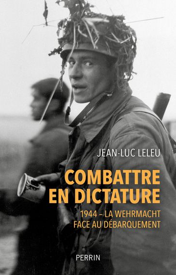 Combattre en dictature - 1944 - La Wehrmacht face au débarquement - Jean-Luc LELEU - Olivier Wieviorka