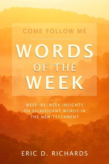 Come Follow Me Words of the Week: Week-By- week insights on significant words in the new testment - Eric D. Richards