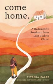 Come Home: A Redemptive Roadmap from Lust Back to Christ