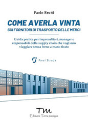 Come averla vinta sui fornitori di trasporto delle merci. Guida pratica per imprenditori, manager e responsabili della supply chain che vogliono viaggiare senza freno a mano tirato